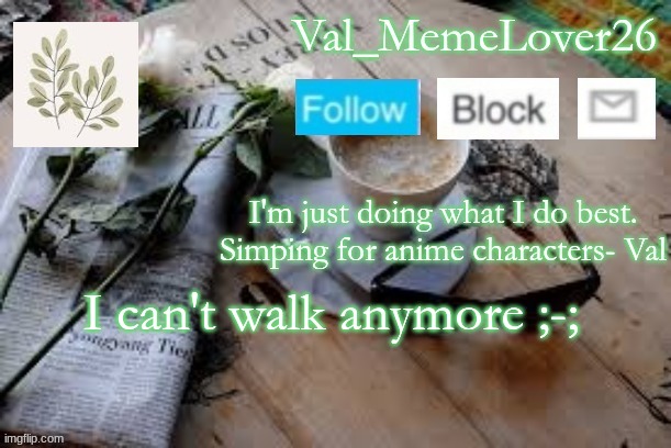 Val temp 5 | I can't walk anymore ;-; | image tagged in val temp 5 | made w/ Imgflip meme maker