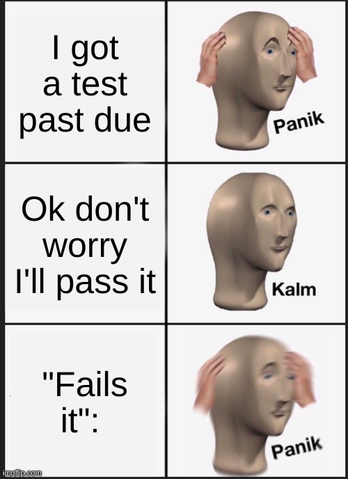 Panik Kalm Panik Meme | I got a test past due; Ok don't worry I'll pass it; "Fails it": | image tagged in memes,panik kalm panik | made w/ Imgflip meme maker