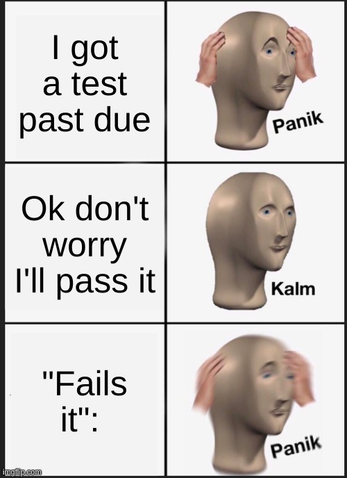 Panik Kalm Panik | I got a test past due; Ok don't worry I'll pass it; "Fails it": | image tagged in memes,panik kalm panik | made w/ Imgflip meme maker