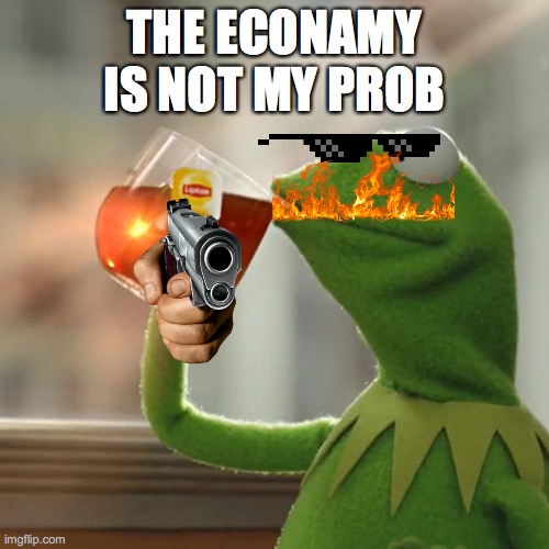 But That's None Of My Business Meme | THE ECONAMY IS NOT MY PROB | image tagged in memes,but that's none of my business,kermit the frog | made w/ Imgflip meme maker