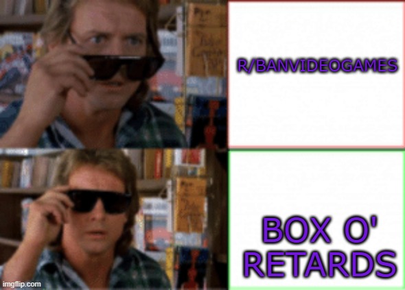 more like | R/BANVIDEOGAMES; BOX O' RETARDS | image tagged in they live sunglasses,karens,r/banvideogames sucks | made w/ Imgflip meme maker