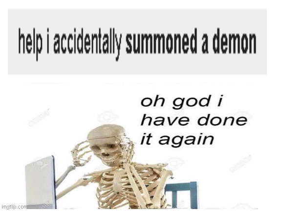 Oh my god. Why does that keep happening?! | image tagged in oh god i have done it again,skeleton,spoopy,demon,nooooooooo | made w/ Imgflip meme maker
