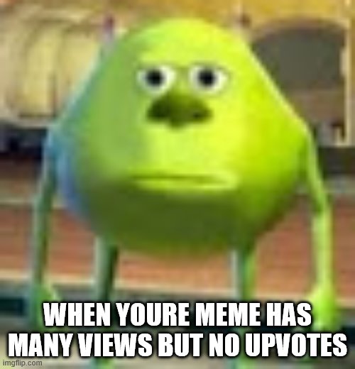 im not upvote begging | WHEN YOURE MEME HAS MANY VIEWS BUT NO UPVOTES | image tagged in sully wazowski | made w/ Imgflip meme maker