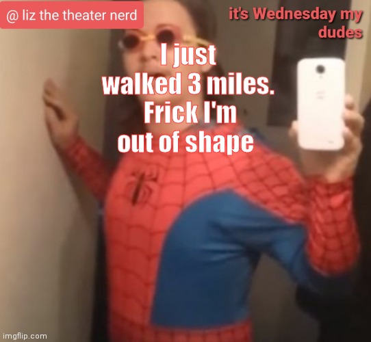 Liz the theater nerd announcement template 6 | I just walked 3 miles.  Frick I'm out of shape | image tagged in liz the theater nerd announcement template 6 | made w/ Imgflip meme maker