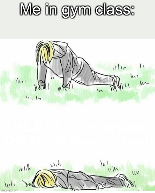 Me in gym class:; UNLESS it’s volleyball THEN ima dew my best | made w/ Imgflip meme maker