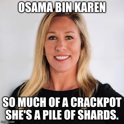 Right Wing-Nuts: A study | OSAMA BIN KAREN; SO MUCH OF A CRACKPOT SHE'S A PILE OF SHARDS. | image tagged in marjorie taylor greene | made w/ Imgflip meme maker