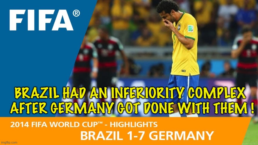 BRAZIL HAD AN INFERIORITY COMPLEX 
AFTER GERMANY GOT DONE WITH THEM ! | made w/ Imgflip meme maker