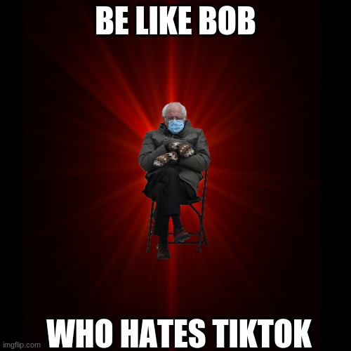 pls be like him | BE LIKE BOB; WHO HATES TIKTOK | image tagged in be like bill | made w/ Imgflip meme maker