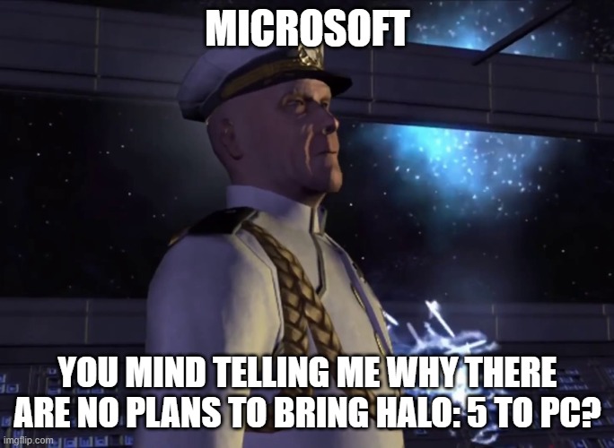 master chief mind telling me... | MICROSOFT; YOU MIND TELLING ME WHY THERE ARE NO PLANS TO BRING HALO: 5 TO PC? | image tagged in master chief mind telling me | made w/ Imgflip meme maker