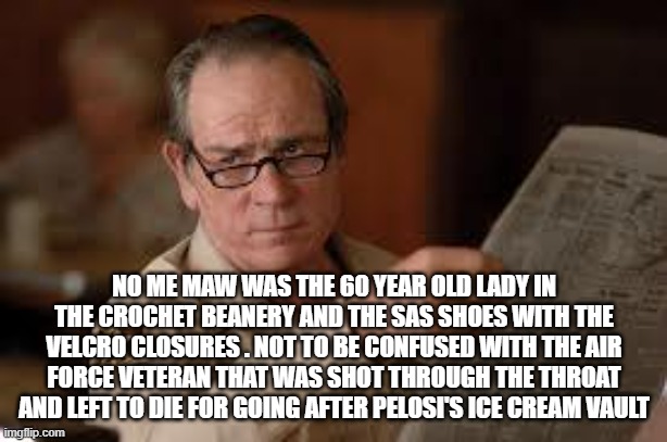 no country for old men tommy lee jones | NO ME MAW WAS THE 60 YEAR OLD LADY IN THE CROCHET BEANERY AND THE SAS SHOES WITH THE VELCRO CLOSURES . NOT TO BE CONFUSED WITH THE AIR FORCE | image tagged in no country for old men tommy lee jones | made w/ Imgflip meme maker