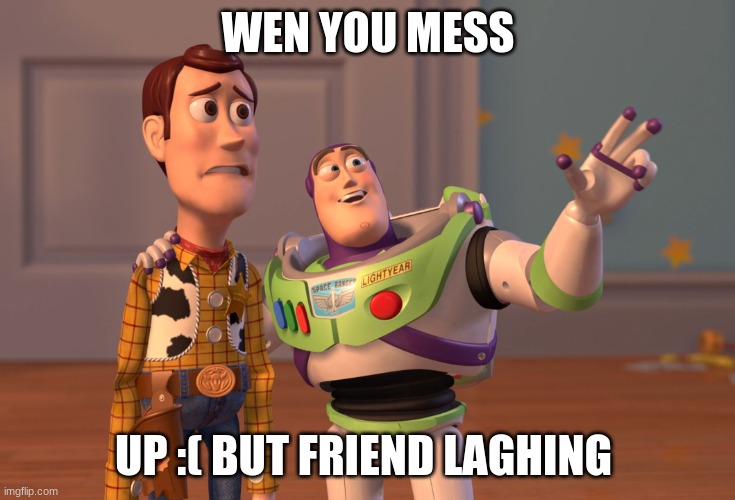 X, X Everywhere | WEN YOU MESS; UP :( BUT FRIEND LAGHING | image tagged in memes,x x everywhere | made w/ Imgflip meme maker