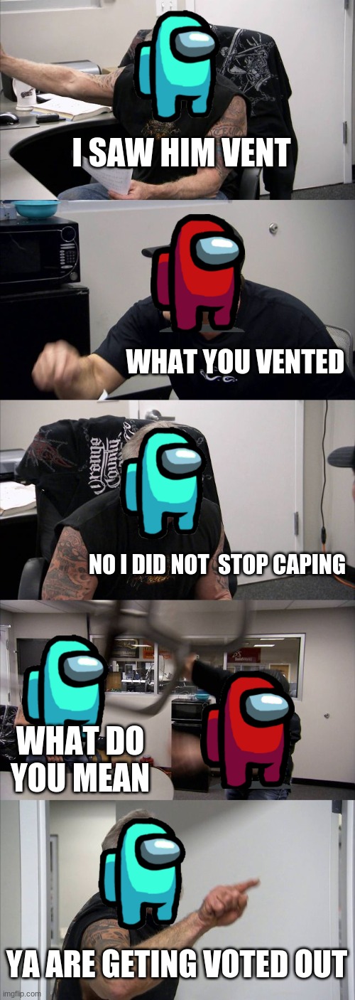 American Chopper Argument Meme | I SAW HIM VENT; WHAT YOU VENTED; NO I DID NOT  STOP CAPING; WHAT DO YOU MEAN; YA ARE GETING VOTED OUT | image tagged in memes,american chopper argument | made w/ Imgflip meme maker