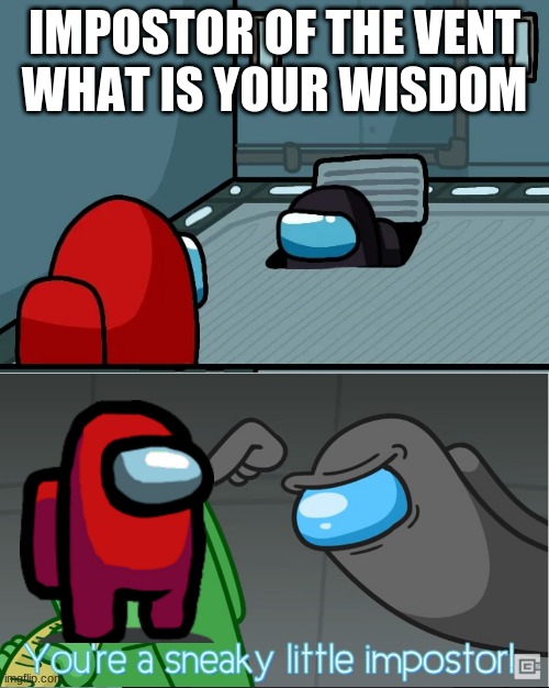 O impostor of the vent, what is your wisdom? You're a sneaky little impostor! |  IMPOSTOR OF THE VENT
WHAT IS YOUR WISDOM | image tagged in impostor of the vent | made w/ Imgflip meme maker