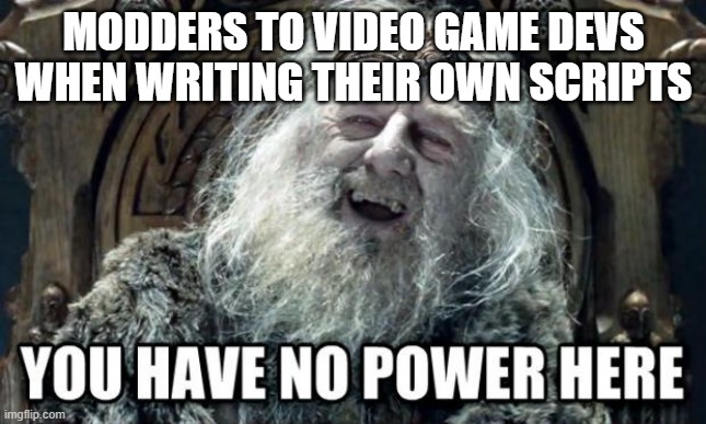 you have no power here | MODDERS TO VIDEO GAME DEVS WHEN WRITING THEIR OWN SCRIPTS | image tagged in you have no power here | made w/ Imgflip meme maker