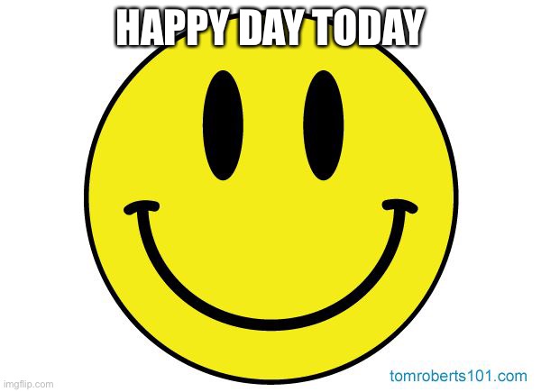 Smiley face | HAPPY DAY TODAY | image tagged in smiley face | made w/ Imgflip meme maker