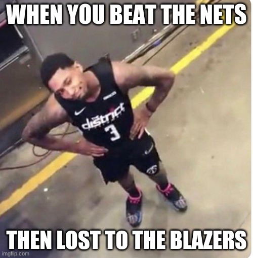 my wizards trash right now | WHEN YOU BEAT THE NETS; THEN LOST TO THE BLAZERS | image tagged in nba,wizards | made w/ Imgflip meme maker