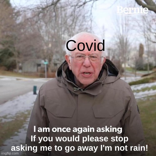 Bernie I Am Once Again Asking For Your Support | Covid; If you would please stop asking me to go away I'm not rain! | image tagged in memes,bernie i am once again asking for your support,covid-19 | made w/ Imgflip meme maker