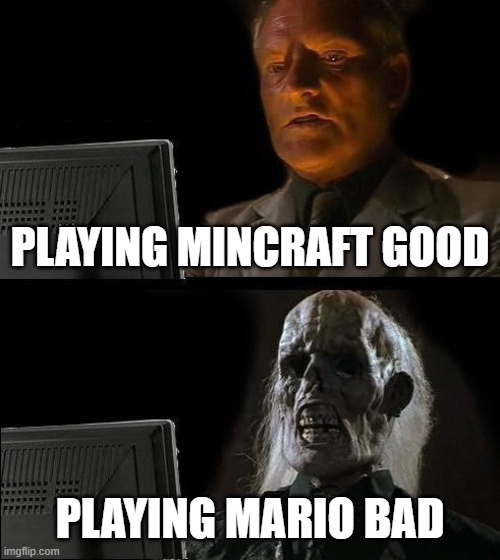ha ha | PLAYING MINCRAFT GOOD; PLAYING MARIO BAD | image tagged in memes,i'll just wait here | made w/ Imgflip meme maker