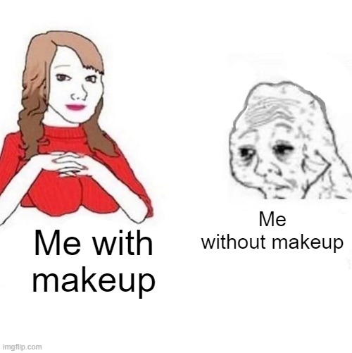 LOL reality | Me without makeup; Me with makeup | image tagged in funny memes | made w/ Imgflip meme maker