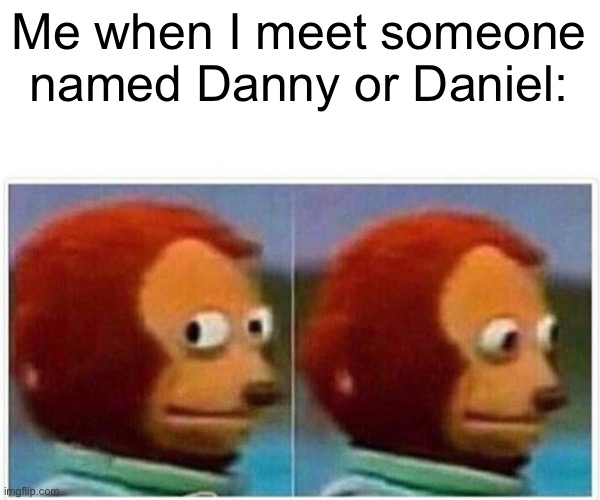 Doctor Danny kinda ruined it for me- | Me when I meet someone named Danny or Daniel: | image tagged in memes,monkey puppet | made w/ Imgflip meme maker