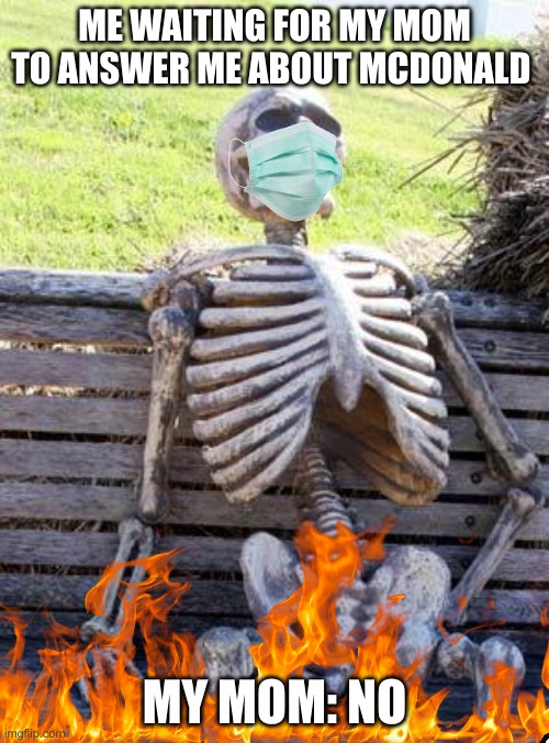 Waiting Skeleton | ME WAITING FOR MY MOM TO ANSWER ME ABOUT MCDONALD; MY MOM: NO | image tagged in memes,waiting skeleton | made w/ Imgflip meme maker