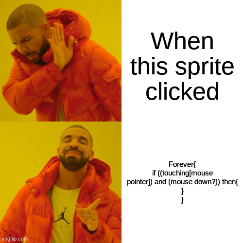 Drake Hotline Bling | When this sprite clicked; Forever{
if ((touching[mouse pointer]) and (mouse down?)) then{
}
} | image tagged in memes,drake hotline bling | made w/ Imgflip meme maker