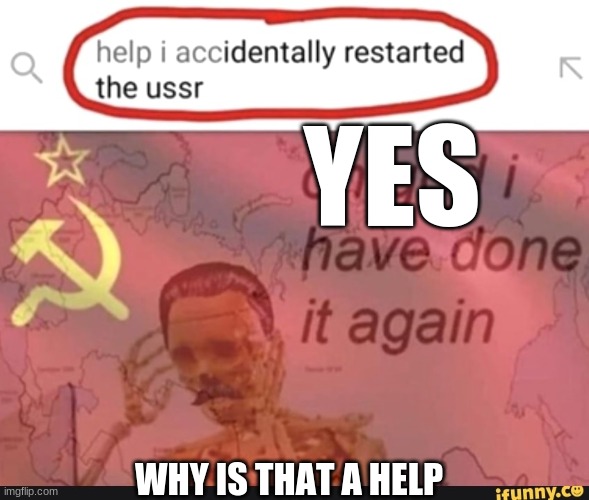 YES; WHY IS THAT A HELP | made w/ Imgflip meme maker