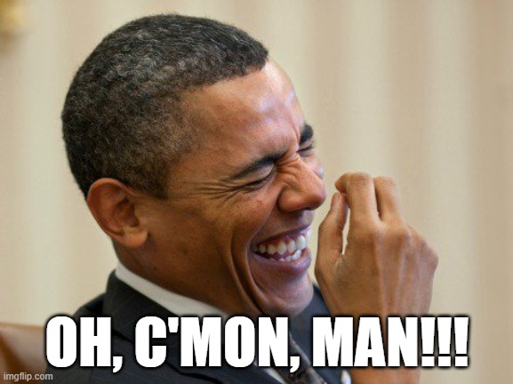 Laughing Obama | OH, C'MON, MAN!!! | image tagged in laughing obama | made w/ Imgflip meme maker