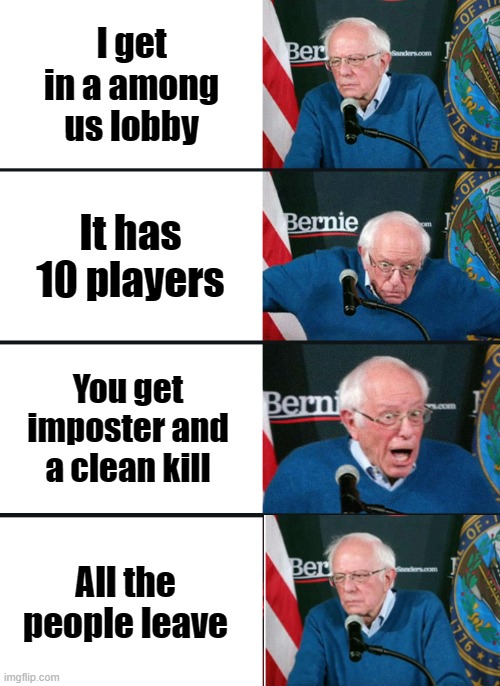 Among us | I get in a among us lobby; It has 10 players; You get imposter and a clean kill; All the people leave | image tagged in bernie sanders reaction nuked | made w/ Imgflip meme maker
