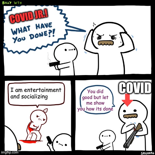 If Covid had a Son | COVID JR.! COVID; You did good but let me show you how its done; I am entertainment and socializing | image tagged in billy what have you done,relatable | made w/ Imgflip meme maker