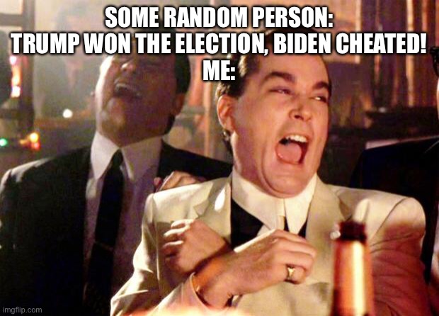 Trump didn’t win, get over it | SOME RANDOM PERSON: TRUMP WON THE ELECTION, BIDEN CHEATED!
ME: | image tagged in goodfellas laugh | made w/ Imgflip meme maker