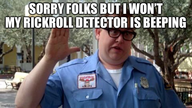 Sorry Folks | SORRY FOLKS BUT I WON’T MY RICKROLL DETECTOR IS BEEPING | image tagged in sorry folks | made w/ Imgflip meme maker