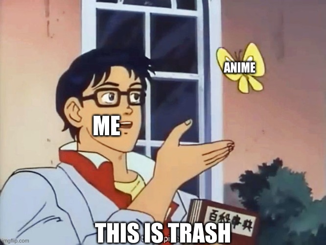 bruh anime | ANIME; ME; THIS IS TRASH | image tagged in anime butterfly meme | made w/ Imgflip meme maker