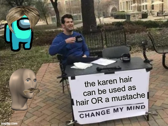 Change My Mind Meme | the karen hair can be used as hair OR a mustache | image tagged in memes,change my mind | made w/ Imgflip meme maker