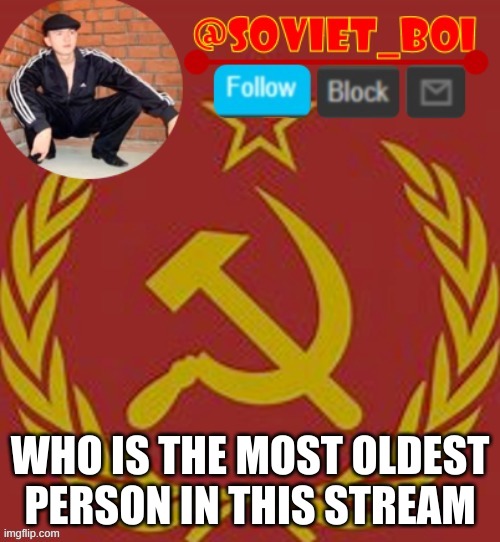 soviet boi | WHO IS THE MOST OLDEST PERSON IN THIS STREAM | image tagged in soviet boi | made w/ Imgflip meme maker