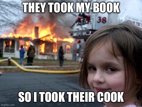 Disaster Girl Meme | THEY TOOK MY BOOK; SO I TOOK THEIR COOK | image tagged in memes,disaster girl | made w/ Imgflip meme maker