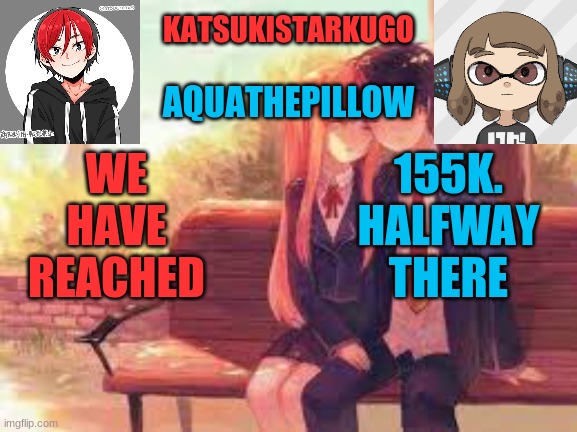 KatsukiStarkugoXAquathepillow | WE HAVE REACHED; 155K. HALFWAY THERE | image tagged in katsukistarkugoxaquathepillow | made w/ Imgflip meme maker