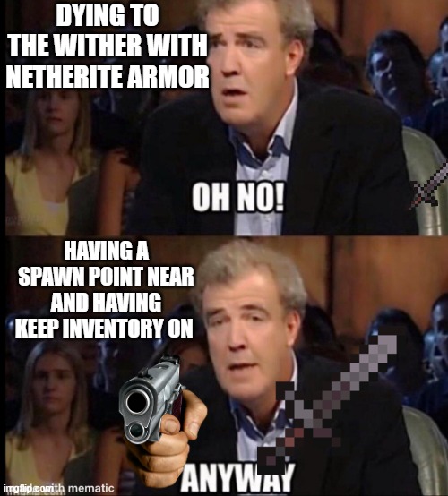 Oh no anyway | DYING TO THE WITHER WITH NETHERITE ARMOR; HAVING A SPAWN POINT NEAR AND HAVING KEEP INVENTORY ON | image tagged in oh no anyway | made w/ Imgflip meme maker