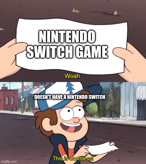 This is Worthless | NINTENDO SWITCH GAME; DOESN'T HAVE A NINTENDO SWITCH | image tagged in this is worthless | made w/ Imgflip meme maker