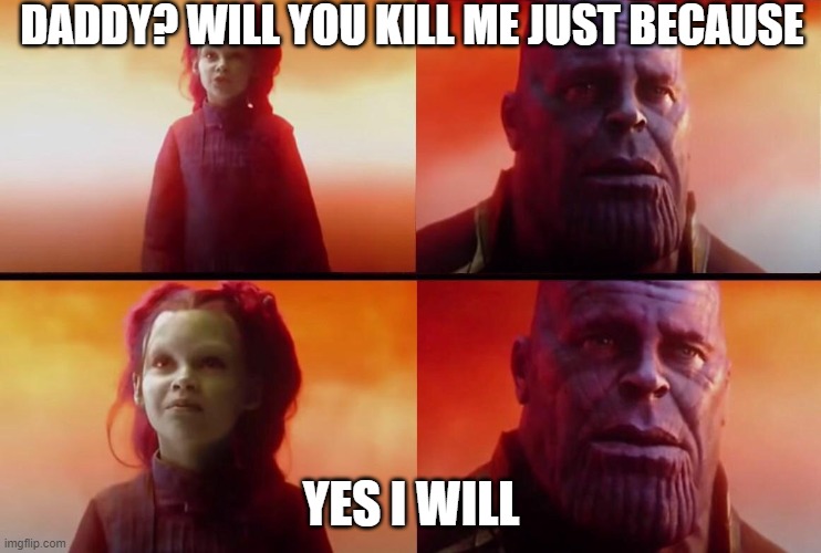 What did it cost? | DADDY? WILL YOU KILL ME JUST BECAUSE; YES I WILL | image tagged in what did it cost | made w/ Imgflip meme maker
