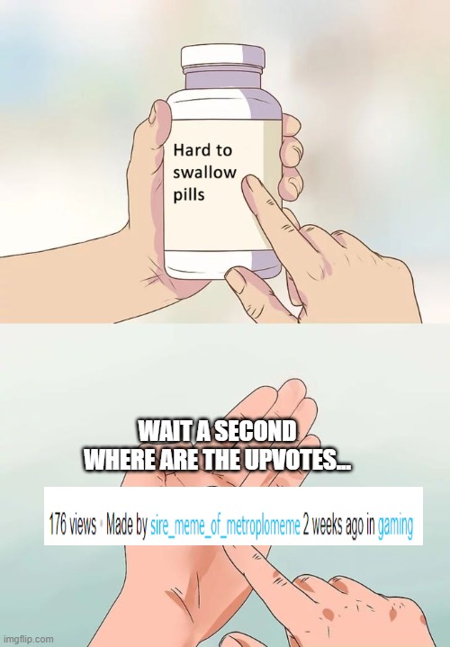 176 people, not one upvoted. | WAIT A SECOND WHERE ARE THE UPVOTES... | image tagged in memes,hard to swallow pills | made w/ Imgflip meme maker