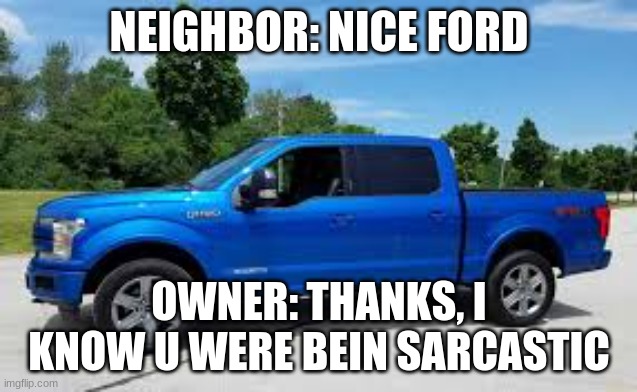 Blue ford F150 | NEIGHBOR: NICE FORD; OWNER: THANKS, I KNOW U WERE BEIN SARCASTIC | image tagged in ford truck | made w/ Imgflip meme maker
