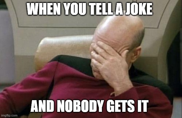 like bruh | WHEN YOU TELL A JOKE; AND NOBODY GETS IT | image tagged in memes,captain picard facepalm | made w/ Imgflip meme maker