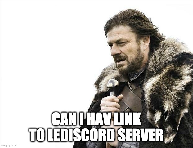 Brace Yourselves X is Coming | CAN I HAV LINK TO LEDISCORD SERVER | image tagged in memes,brace yourselves x is coming | made w/ Imgflip meme maker