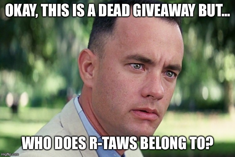 And Just Like That Meme | OKAY, THIS IS A DEAD GIVEAWAY BUT... WHO DOES R-TAWS BELONG TO? | image tagged in memes,and just like that | made w/ Imgflip meme maker