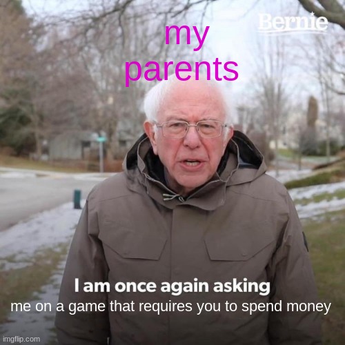 Bernie I Am Once Again Asking For Your Support Meme |  my parents; me on a game that requires you to spend money | image tagged in memes,bernie i am once again asking for your support | made w/ Imgflip meme maker
