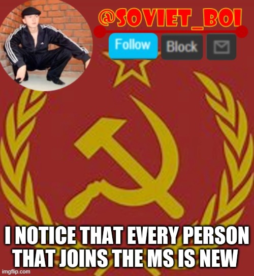 soviet boi | I NOTICE THAT EVERY PERSON THAT JOINS THE MS IS NEW | image tagged in soviet boi | made w/ Imgflip meme maker