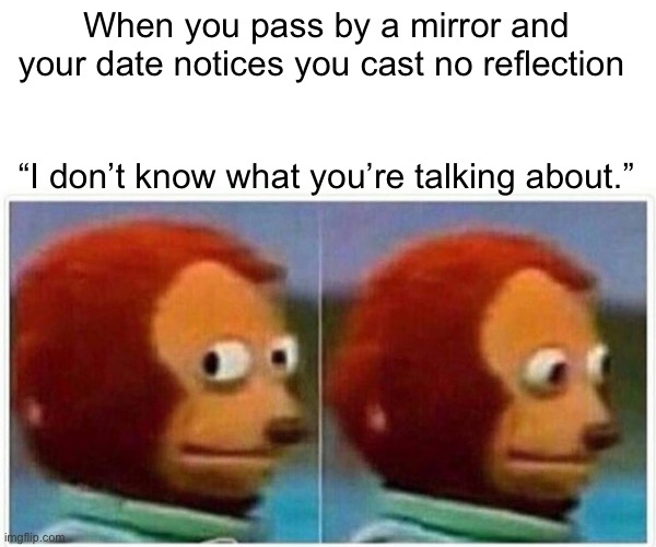 “Do you guys have anything on here that has no garlic? I have allergies.” | When you pass by a mirror and your date notices you cast no reflection; “I don’t know what you’re talking about.” | image tagged in memes,monkey puppet | made w/ Imgflip meme maker