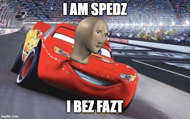 I am speed | I AM SPEDZ; I BEZ FAZT | image tagged in i am speed | made w/ Imgflip meme maker