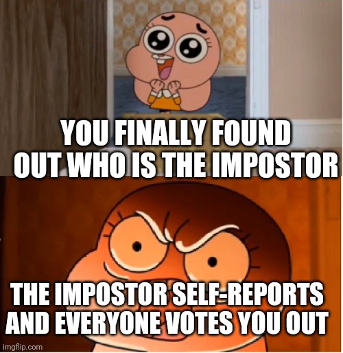 When you found out who is impostor and the impostor self reports and everyone votes you out | YOU FINALLY FOUND OUT WHO IS THE IMPOSTOR; THE IMPOSTOR SELF-REPORTS AND EVERYONE VOTES YOU OUT | image tagged in gumball - anais false hope meme,memes,impostor,dead body reported,among us | made w/ Imgflip meme maker